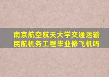 南京航空航天大学交通运输民航机务工程毕业修飞机吗