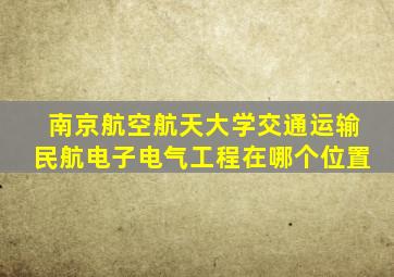 南京航空航天大学交通运输民航电子电气工程在哪个位置
