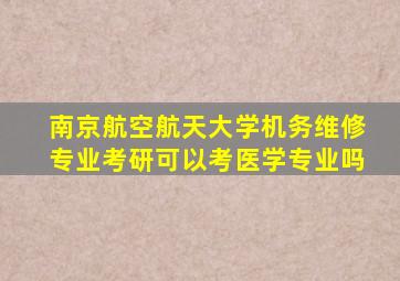 南京航空航天大学机务维修专业考研可以考医学专业吗