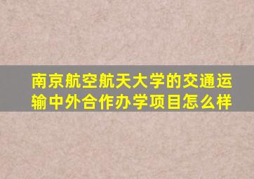 南京航空航天大学的交通运输中外合作办学项目怎么样