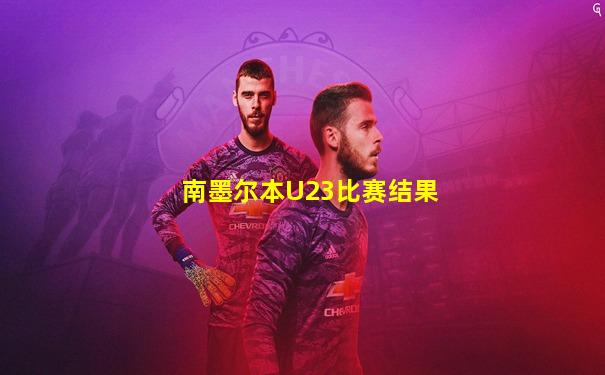 南墨尔本U23比赛结果