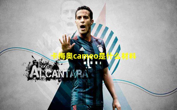 卡梅奥cameo是什么材料