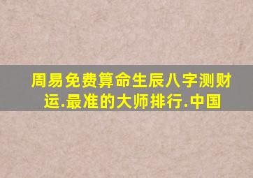 周易免费算命生辰八字测财运.最准的大师排行.中国