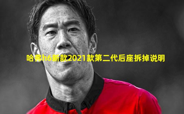 哈弗h6新款2021款第二代后座拆掉说明