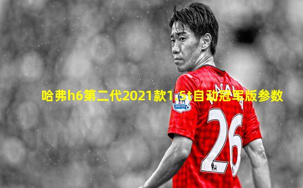 哈弗h6第二代2021款1.5t自动冠军版参数