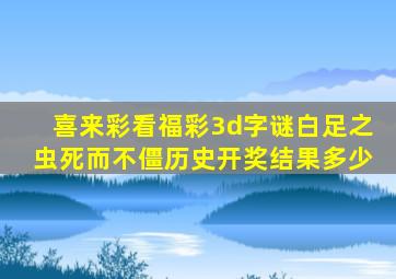 喜来彩看福彩3d字谜白足之虫死而不僵历史开奖结果多少