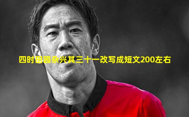 四时田园杂兴其三十一改写成短文200左右