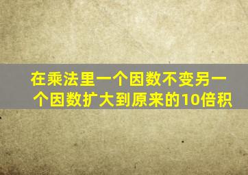 在乘法里一个因数不变另一个因数扩大到原来的10倍积