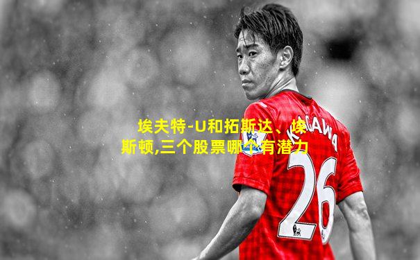 埃夫特-U和拓斯达、埃斯顿,三个股票哪个有潜力