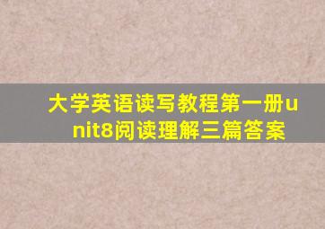 大学英语读写教程第一册unit8阅读理解三篇答案