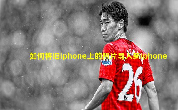 如何将旧iphone上的照片导入新iphone