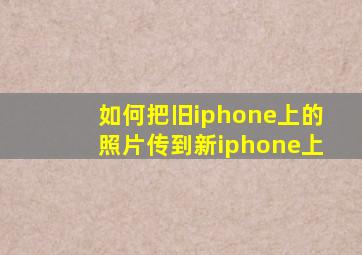 如何把旧iphone上的照片传到新iphone上