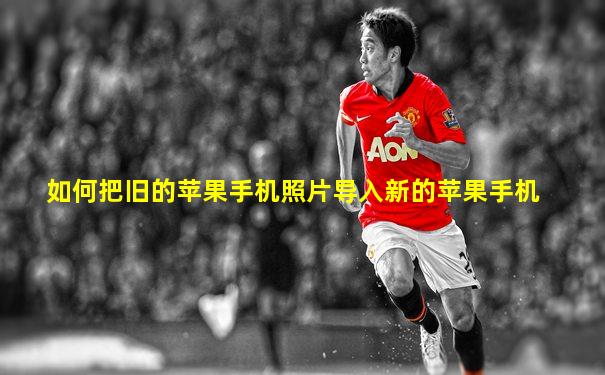 如何把旧的苹果手机照片导入新的苹果手机