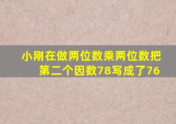 小刚在做两位数乘两位数把第二个因数78写成了76