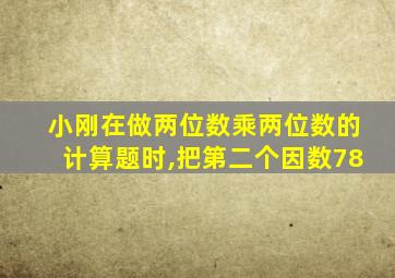 小刚在做两位数乘两位数的计算题时,把第二个因数78