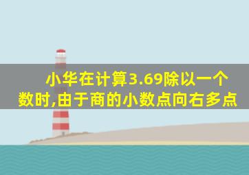 小华在计算3.69除以一个数时,由于商的小数点向右多点