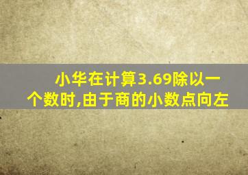 小华在计算3.69除以一个数时,由于商的小数点向左