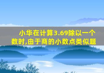 小华在计算3.69除以一个数时,由于商的小数点类似题
