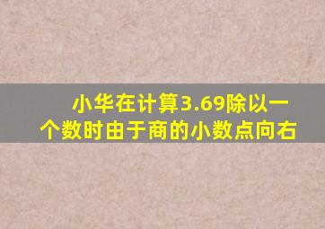 小华在计算3.69除以一个数时由于商的小数点向右
