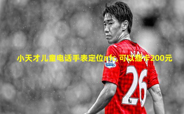 小天才儿童电话手表定位nfc,可以插卡200元