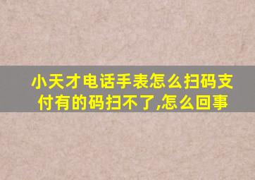 小天才电话手表怎么扫码支付有的码扫不了,怎么回事