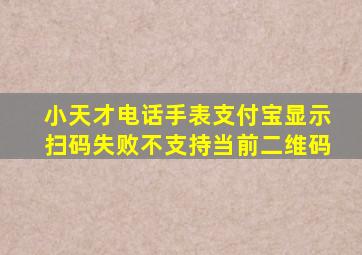 小天才电话手表支付宝显示扫码失败不支持当前二维码