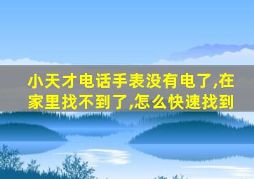 小天才电话手表没有电了,在家里找不到了,怎么快速找到