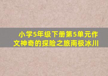 小学5年级下册第5单元作文神奇的探险之旅南极冰川