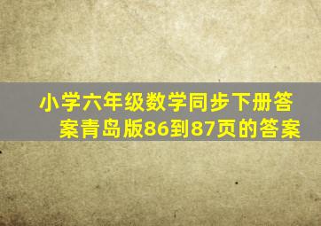 小学六年级数学同步下册答案青岛版86到87页的答案