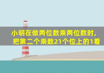 小明在做两位数乘两位数时,把第二个乘数21个位上的1看