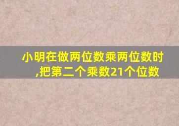 小明在做两位数乘两位数时,把第二个乘数21个位数