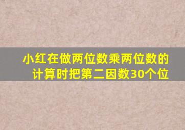 小红在做两位数乘两位数的计算时把第二因数30个位