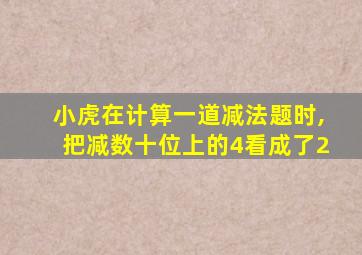 小虎在计算一道减法题时,把减数十位上的4看成了2