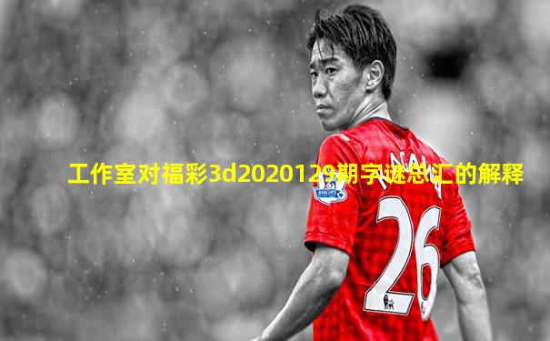 工作室对福彩3d2020129期字谜总汇的解释