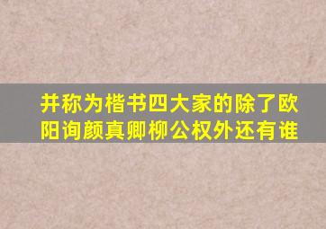 并称为楷书四大家的除了欧阳询颜真卿柳公权外还有谁
