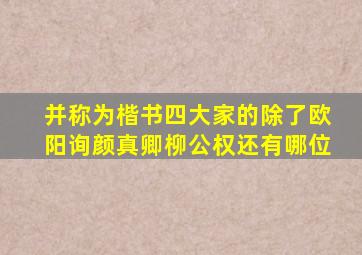 并称为楷书四大家的除了欧阳询颜真卿柳公权还有哪位