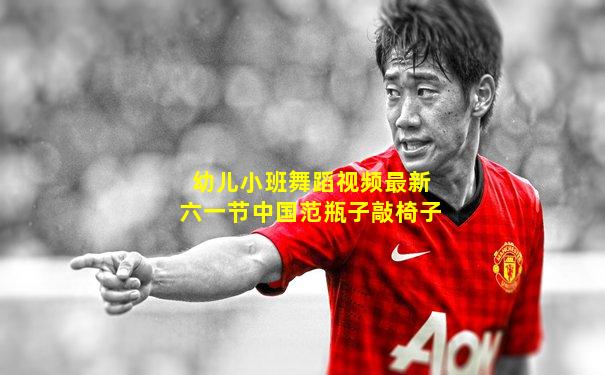 幼儿小班舞蹈视频最新六一节中国范瓶子敲椅子
