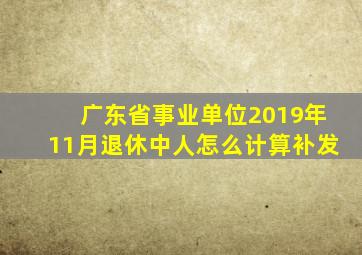 广东省事业单位2019年11月退休中人怎么计算补发