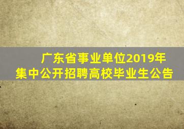 广东省事业单位2019年集中公开招聘高校毕业生公告