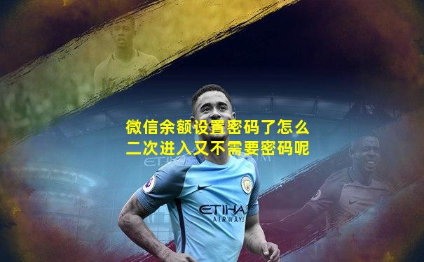 微信余额设置密码了怎么二次进入又不需要密码呢