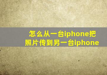 怎么从一台iphone把照片传到另一台iphone