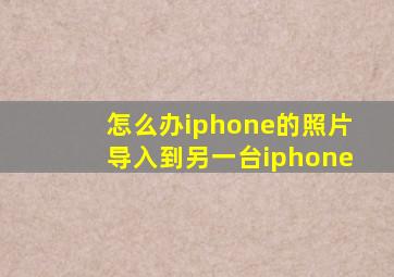怎么办iphone的照片导入到另一台iphone