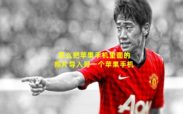 怎么把苹果手机里面的照片导入另一个苹果手机