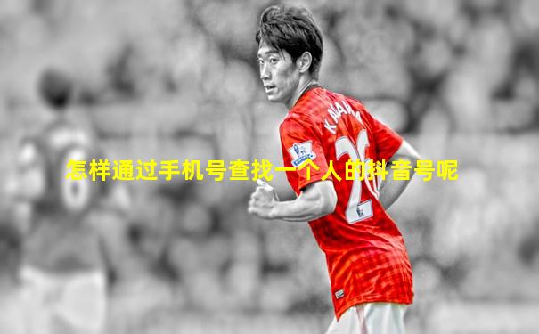 怎样通过手机号查找一个人的抖音号呢