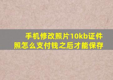 手机修改照片10kb证件照怎么支付钱之后才能保存