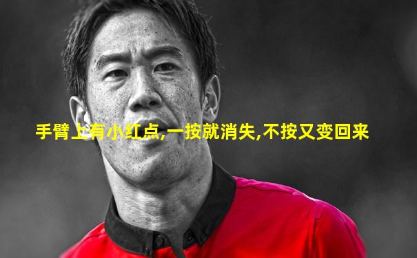 手臂上有小红点,一按就消失,不按又变回来