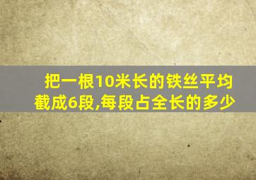 把一根10米长的铁丝平均截成6段,每段占全长的多少