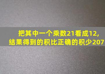 把其中一个乘数21看成12,结果得到的积比正确的积少207