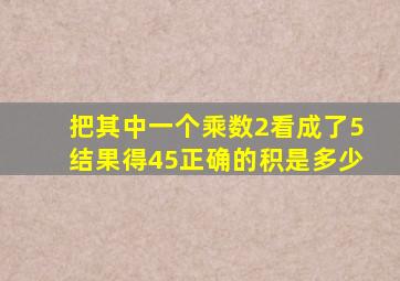 把其中一个乘数2看成了5结果得45正确的积是多少