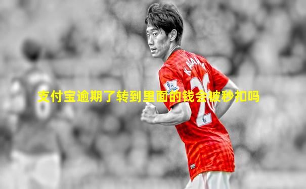支付宝逾期了转到里面的钱会被秒扣吗